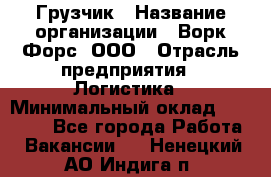 Грузчик › Название организации ­ Ворк Форс, ООО › Отрасль предприятия ­ Логистика › Минимальный оклад ­ 35 000 - Все города Работа » Вакансии   . Ненецкий АО,Индига п.